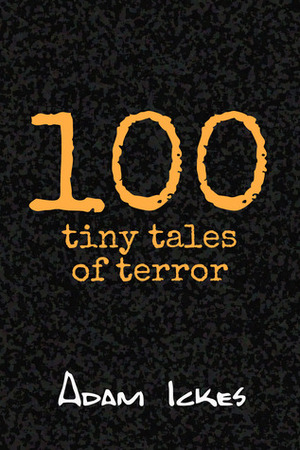 100 tiny tales of terror by Adam Ickes