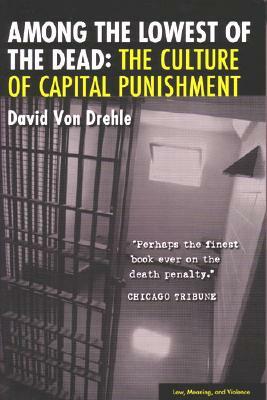 Among the Lowest of the Dead: The Culture of Capital Punishment by David von Drehle