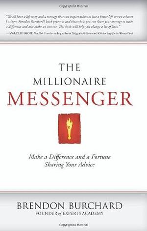 The Millionaire Messenger: Make a Difference and a Fortune Sharing Your Advice by Brendon Burchard