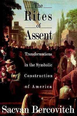 The Rites of Assent: Transformations in the Symbolic Construction of America by Sacvan Bercovitch