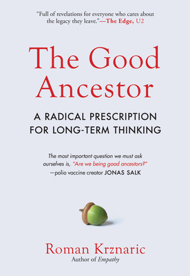 The Good Ancestor: How to Think Long Term in a Short Term World by Roman Krznaric