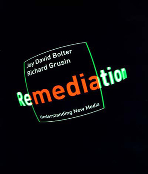 Remediation: Understanding New Media by Jay David Bolter, Richard Grusin