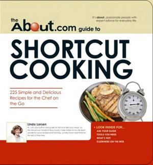 The About.Com Guide To Shortcut Cooking: 225 Simple and Delicious Recipes for the Chef on the Go by Linda Larsen