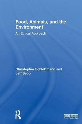 Food, Animals, and the Environment: An Ethical Approach by Christopher Schlottmann, Jeff Sebo
