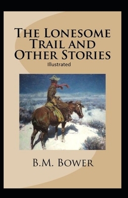 The Lonesome Trail and Other Stories Illustrated by B. M. Bower