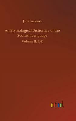An Etymological Dictionary of the Scottish Language by John Jamieson