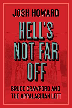 Hell's Not Far Off: Bruce Crawford and the Appalachian Left by Josh Howard