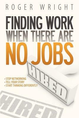 Finding Work When There Are No Jobs by Roger Wright