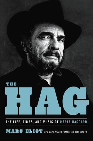 The Hag: The Life, Times, and Music of Merle Haggard by Marc Eliot