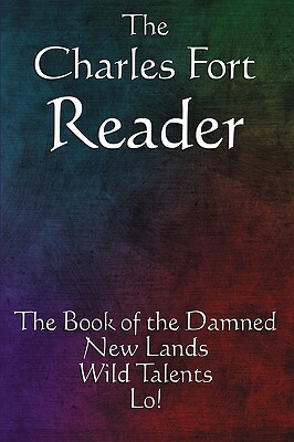 The Charles Fort Reader: The Book of the Damned, New Lands, Wild Talents, Lo! by Charles Fort