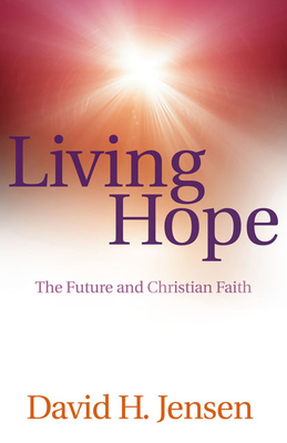 Living Hope: The Future and Christian Faith by David H. Jensen