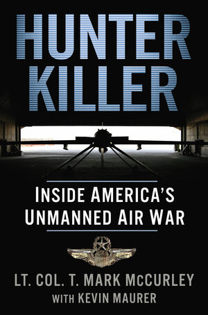 Hunter Killer: Inside America's Unmanned Air War by T. Mark McCurley