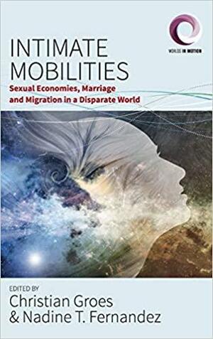 Intimate Mobilities: Sexual Economies, Marriage and Migration in a Disparate World by Nadine T. Fernandez, Christian Groes