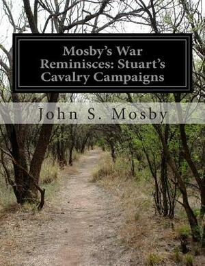 Mosby's War Reminisces: Stuart's Cavalry Campaigns by John S. Mosby