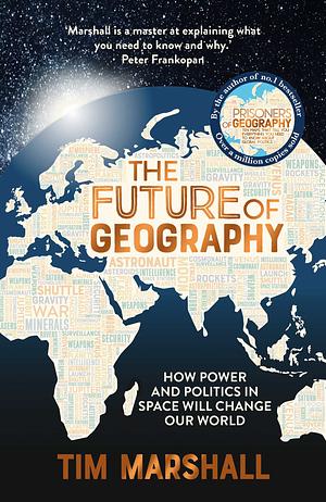 The Future of Geography: How power and politics in space will change our world by Tim Marshall