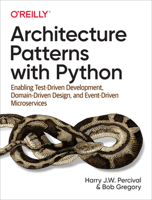 Architecture Patterns with Python: Enabling Test-Driven Development, Domain-Driven Design, and Event-Driven Microservices by Bob Gregory, Harry Percival