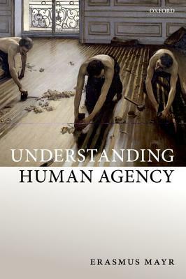 Understanding Human Agency by Erasmus Mayr