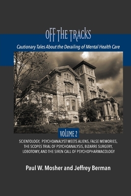 Off The Tracks: Cautionary Tales About the Derailing of Mental Health Care: Volume 2: Scientology, Alien Abduction, False Memories, Ps by Paul W. Mosher, Jeffrey Berman