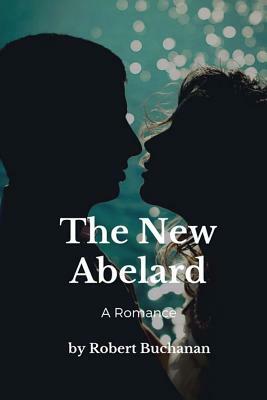 The New Abelard: A Romance by Robert Buchanan