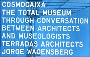 Cosmocaixa: The Total Museum: Through Coversation Between Architects and Museeologists by Jorge Wagensberg