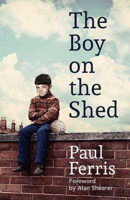 The Boy on the Shed: Shortlisted for the William Hill Sports Book of the Year Award by Paul Ferris