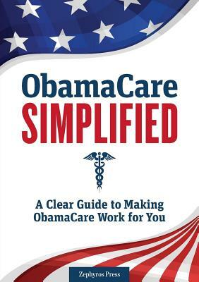 Obamacare Simplified: A Clear Guide to Making Obamacare Work for You by Zephyros Press