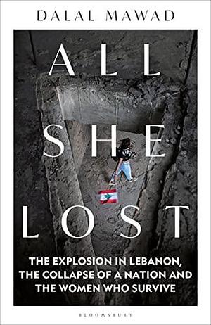 All She Lost: The Explosion in Lebanon, the Collapse of a Nation and the Women who Survive - Between Civil War, Israel and Hezbollah by Dalal Mawad