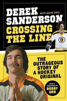 Crossing the Line: The Outrageous Story of a Hockey Original by Derek Sanderson, Kevin Shea