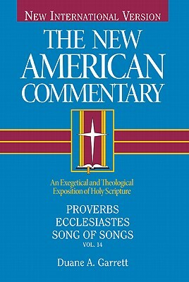 Proverbs, Ecclesiastes, Song of Songs, Volume 14: An Exegetical and Theological Exposition of Holy Scripture by Duane A. Garrett