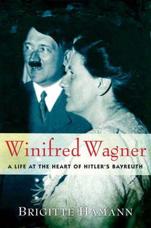 Winifred Wagner: A Life at the Heart of Hitler's Bayreuth by Brigitte Hamann, Alan Bance