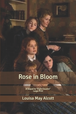 Rose in Bloom: A Sequel to "Eight Cousins" Large Print by Louisa May Alcott