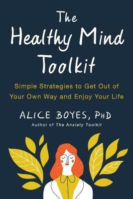 The Healthy Mind Toolkit: Quit Sabotaging Your Success and Become Your Best Self by Alice Boyes