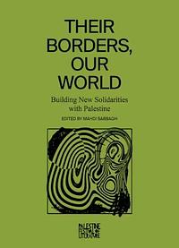 Their Borders, Our World: Building New Solidarities with Palestine by Mahdi Sabbagh