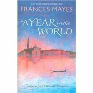 A Year in the World: Journeys of a Passionate Traveller. Frances Mayes by Frances Mayes