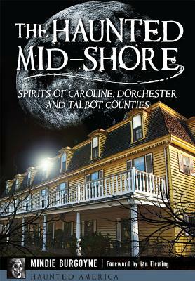 The Haunted Mid-Shore: Spirits of Caroline, Dorchester and Talbot Counties by Mindie Burgoyne