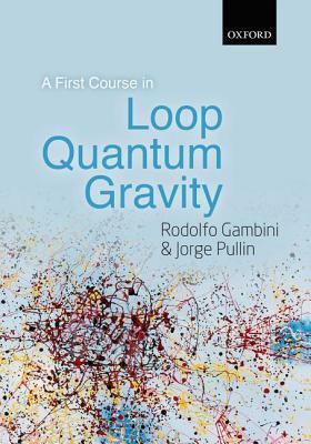 A First Course in Loop Quantum Gravity by Rodolfo Gambini, Jorge Pullin