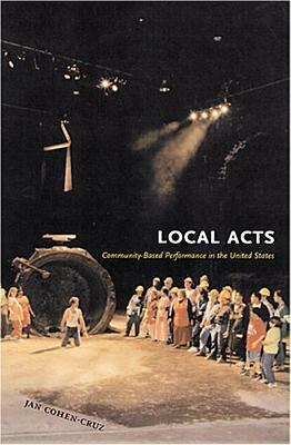 Local Acts: Community-Based Performance in the United States by Jan Cohen-Cruz