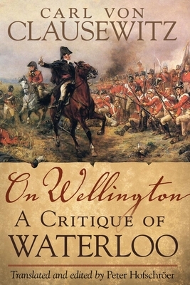 On Wellington: A Critique of Waterloo by Carl Von Clausewitz