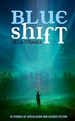 Blue Shift: 10 Stories of Speculation and Science Fiction by Delia Strange