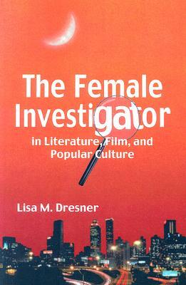 The Female Investigator in Literature, Film, and Popular Culture by Lisa M. Dresner