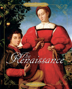 Everyday Life in the Renaissance by Kathryn Hinds