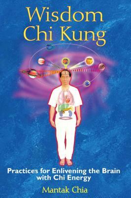 Wisdom Chi Kung: Practices for Enlivening the Brain with Chi Energy by Mantak Chia