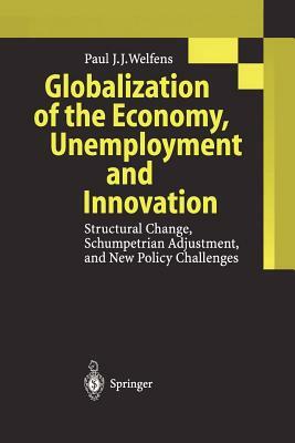 Globalization of the Economy, Unemployment and Innovation: Structural Change, Schumpetrian Adjustment, and New Policy Challenges by Paul J. J. Welfens