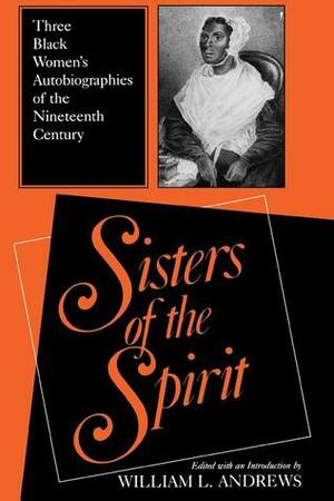 Sisters of the Spirit: Three Black Women's Autobiographies of the Nineteenth Century by William L. Andrews, Julia A.J. Foote, Zilpha Elaw, Jarena Lee