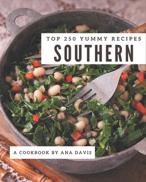 Top 250 Yummy Southern Recipes: An Inspiring Yummy Southern Cookbook for You by Ana Davis