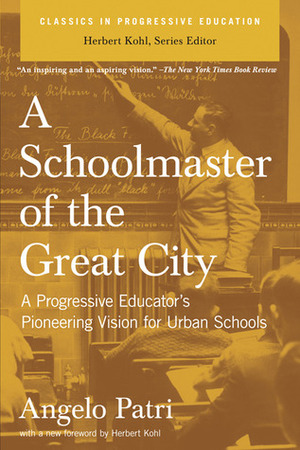 A Schoolmaster of the Great City: A Progressive Educator's Pioneering Vision for Urban Schools by Angelo Patri