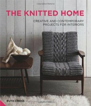The Knitted Home: Creative and Contemporary Projects for Interiors. Ruth Cross by Ruth Cross