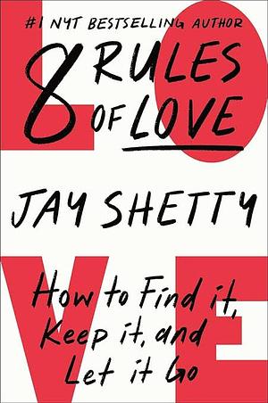 8 Rules of Love: How to Find It, Keep It, and Let It Go by Jay Shetty