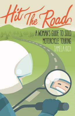 Hit the Road: A Woman's Guide to Solo Motorcycle Touring by Tamela Rich