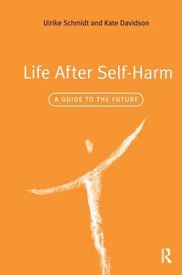 Life After Self-Harm: A Guide to the Future by Ulrike Schmidt, Kate Davidson
